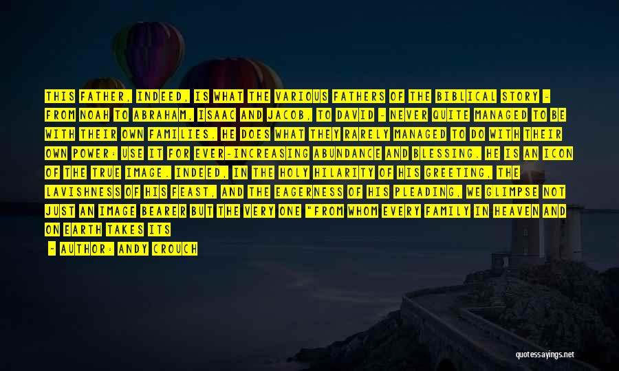 Andy Crouch Quotes: This Father, Indeed, Is What The Various Fathers Of The Biblical Story - From Noah To Abraham, Isaac And Jacob,