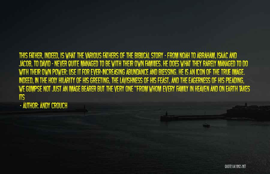 Andy Crouch Quotes: This Father, Indeed, Is What The Various Fathers Of The Biblical Story - From Noah To Abraham, Isaac And Jacob,
