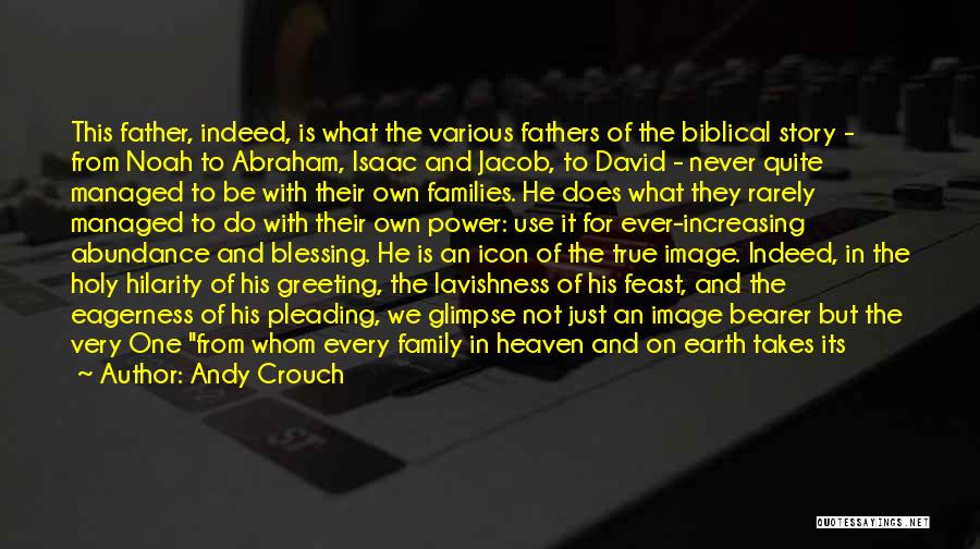 Andy Crouch Quotes: This Father, Indeed, Is What The Various Fathers Of The Biblical Story - From Noah To Abraham, Isaac And Jacob,