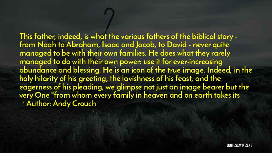 Andy Crouch Quotes: This Father, Indeed, Is What The Various Fathers Of The Biblical Story - From Noah To Abraham, Isaac And Jacob,