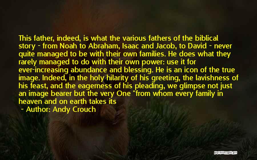 Andy Crouch Quotes: This Father, Indeed, Is What The Various Fathers Of The Biblical Story - From Noah To Abraham, Isaac And Jacob,