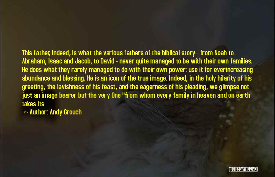 Andy Crouch Quotes: This Father, Indeed, Is What The Various Fathers Of The Biblical Story - From Noah To Abraham, Isaac And Jacob,