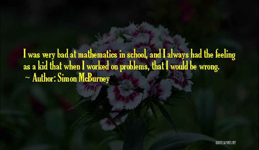 Simon McBurney Quotes: I Was Very Bad At Mathematics In School, And I Always Had The Feeling As A Kid That When I