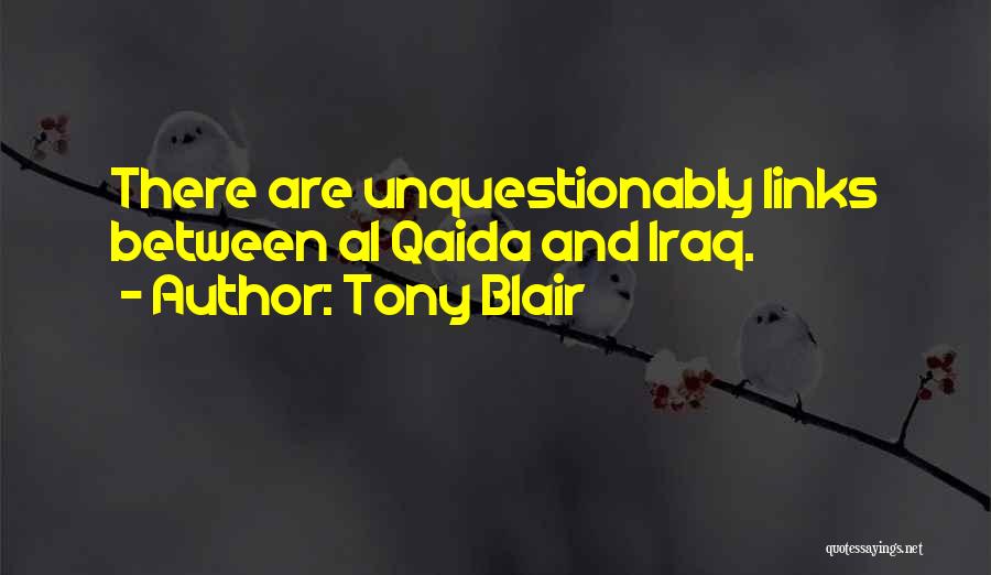 Tony Blair Quotes: There Are Unquestionably Links Between Al Qaida And Iraq.