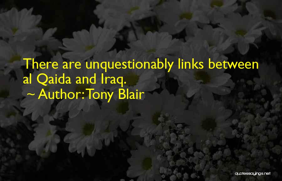 Tony Blair Quotes: There Are Unquestionably Links Between Al Qaida And Iraq.