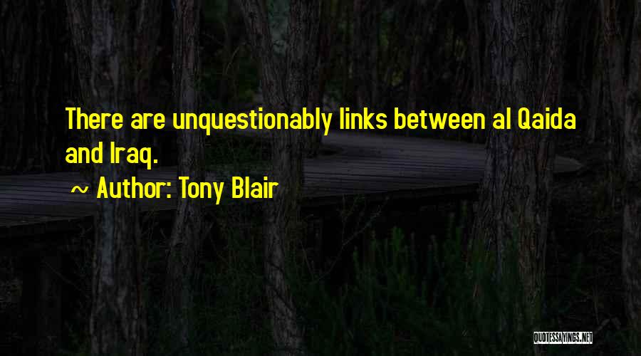 Tony Blair Quotes: There Are Unquestionably Links Between Al Qaida And Iraq.