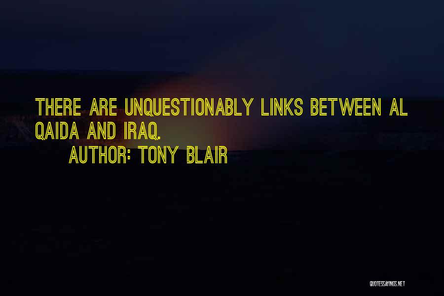 Tony Blair Quotes: There Are Unquestionably Links Between Al Qaida And Iraq.