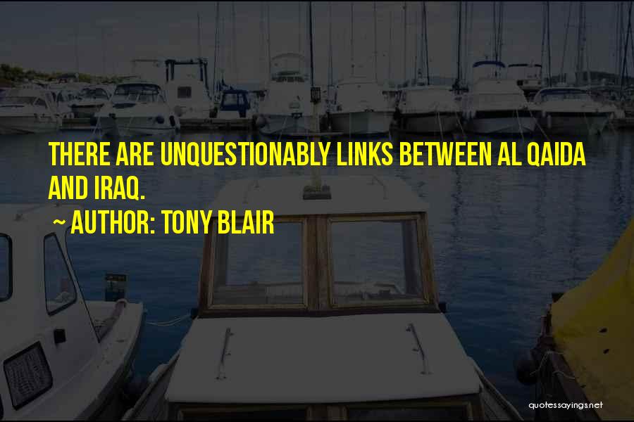 Tony Blair Quotes: There Are Unquestionably Links Between Al Qaida And Iraq.