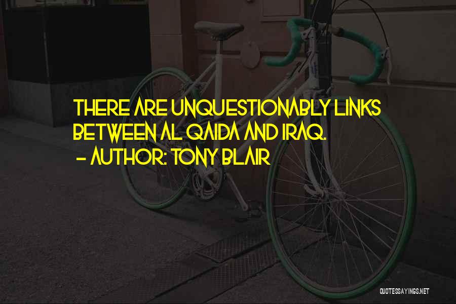 Tony Blair Quotes: There Are Unquestionably Links Between Al Qaida And Iraq.