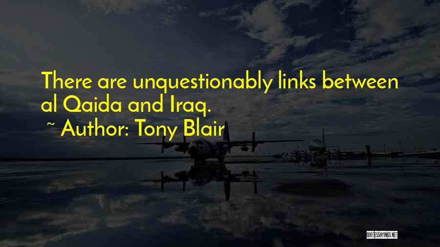 Tony Blair Quotes: There Are Unquestionably Links Between Al Qaida And Iraq.