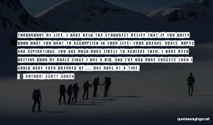 Scott Cohen Quotes: Throughout My Life, I Have Held The Strongest Belief That If You Write Down What You Want To Accomplish In