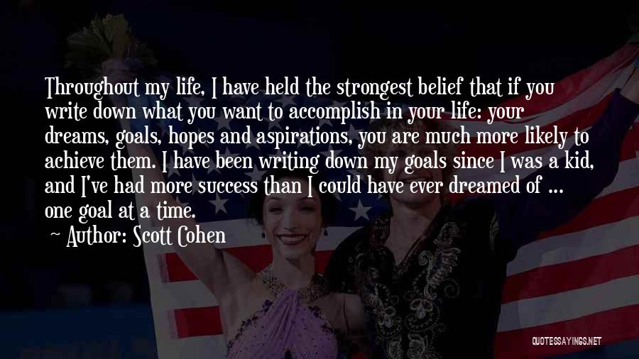 Scott Cohen Quotes: Throughout My Life, I Have Held The Strongest Belief That If You Write Down What You Want To Accomplish In