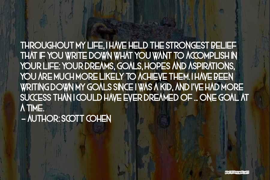 Scott Cohen Quotes: Throughout My Life, I Have Held The Strongest Belief That If You Write Down What You Want To Accomplish In