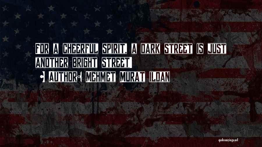 Mehmet Murat Ildan Quotes: For A Cheerful Spirit, A Dark Street Is Just Another Bright Street!