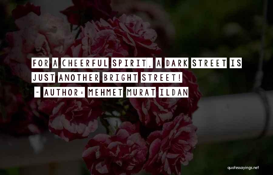 Mehmet Murat Ildan Quotes: For A Cheerful Spirit, A Dark Street Is Just Another Bright Street!