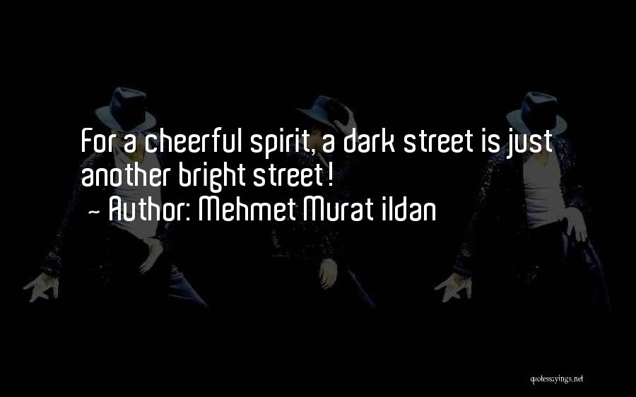 Mehmet Murat Ildan Quotes: For A Cheerful Spirit, A Dark Street Is Just Another Bright Street!