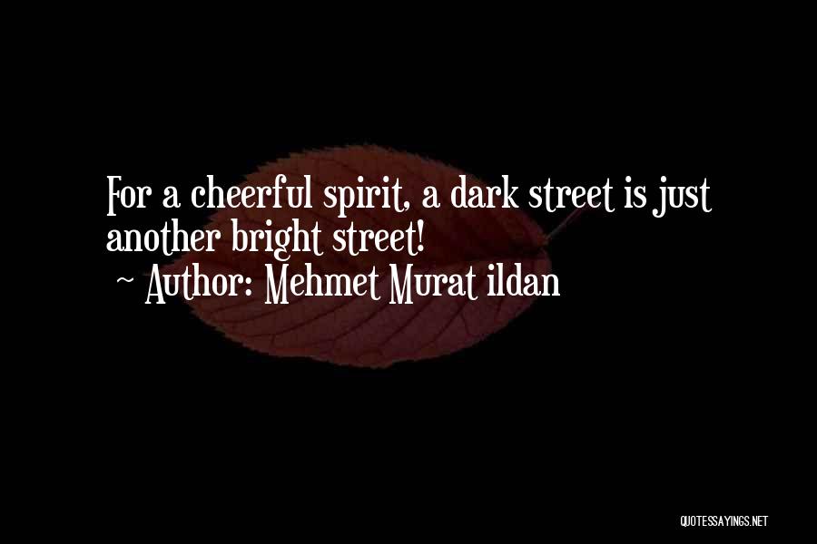 Mehmet Murat Ildan Quotes: For A Cheerful Spirit, A Dark Street Is Just Another Bright Street!