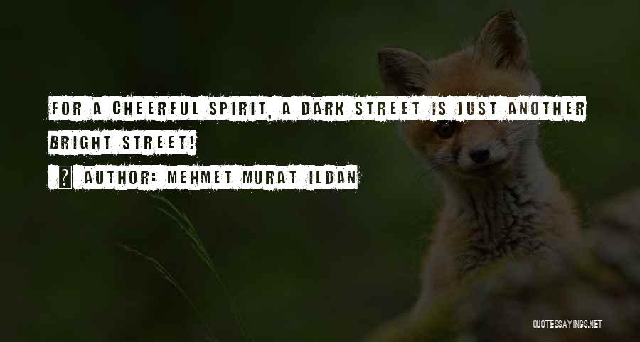 Mehmet Murat Ildan Quotes: For A Cheerful Spirit, A Dark Street Is Just Another Bright Street!