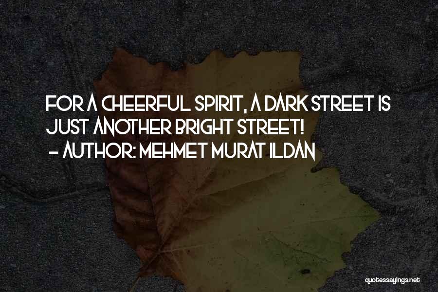 Mehmet Murat Ildan Quotes: For A Cheerful Spirit, A Dark Street Is Just Another Bright Street!