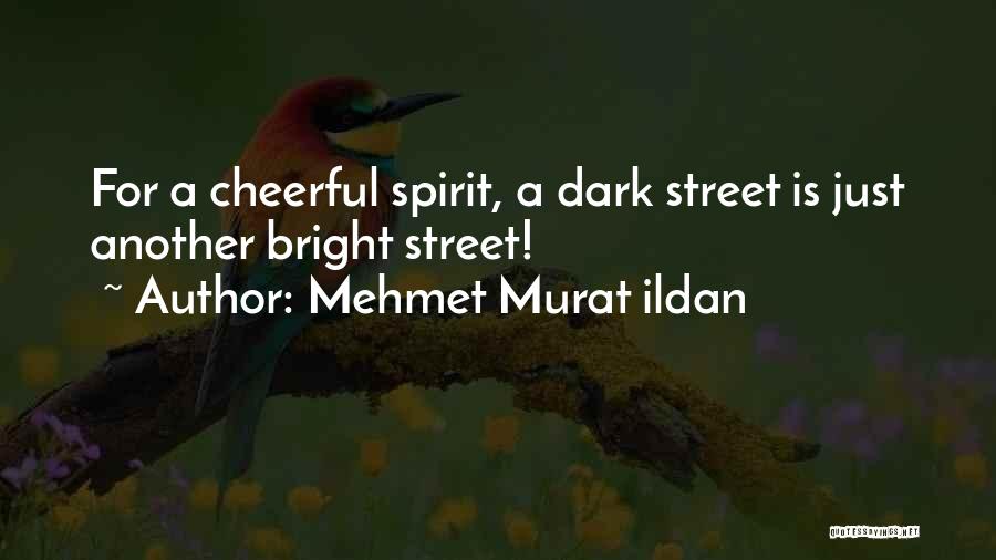 Mehmet Murat Ildan Quotes: For A Cheerful Spirit, A Dark Street Is Just Another Bright Street!