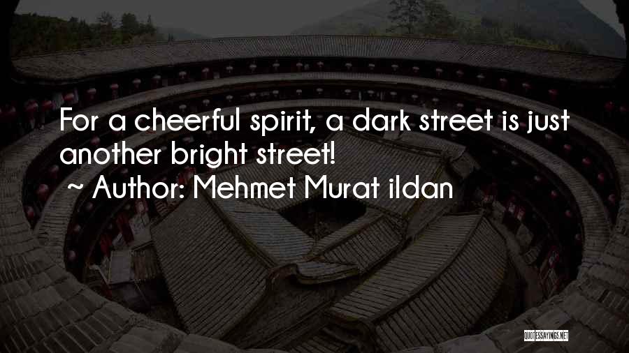 Mehmet Murat Ildan Quotes: For A Cheerful Spirit, A Dark Street Is Just Another Bright Street!