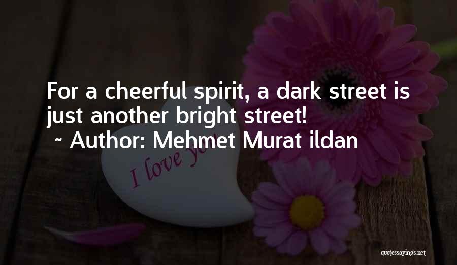 Mehmet Murat Ildan Quotes: For A Cheerful Spirit, A Dark Street Is Just Another Bright Street!
