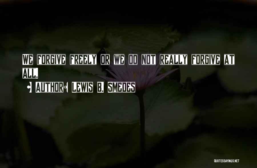 Lewis B. Smedes Quotes: We Forgive Freely Or We Do Not Really Forgive At All.