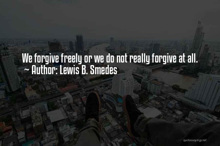 Lewis B. Smedes Quotes: We Forgive Freely Or We Do Not Really Forgive At All.