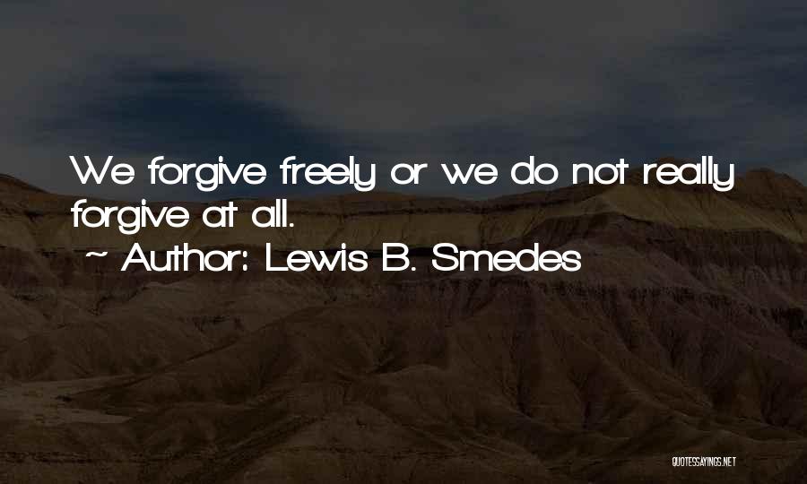 Lewis B. Smedes Quotes: We Forgive Freely Or We Do Not Really Forgive At All.