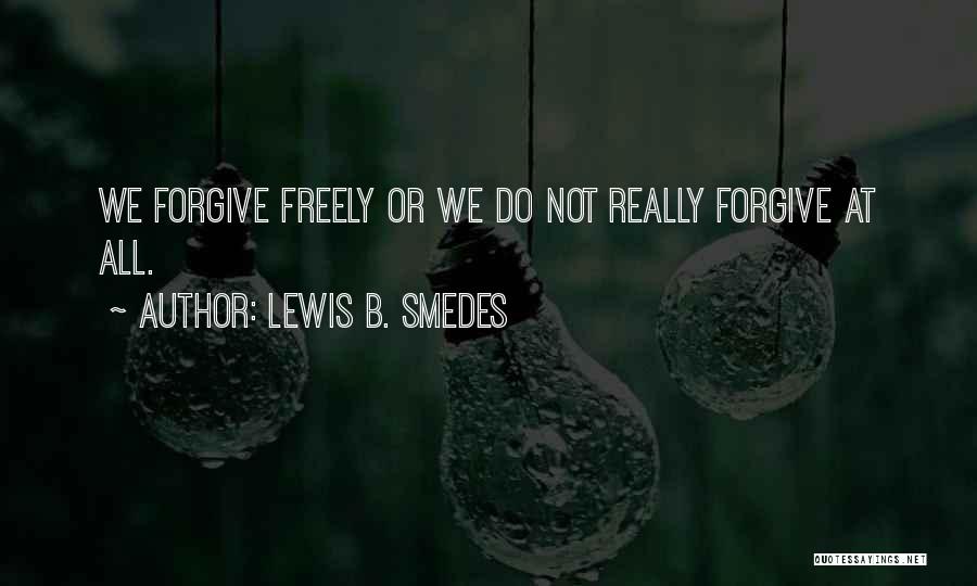 Lewis B. Smedes Quotes: We Forgive Freely Or We Do Not Really Forgive At All.