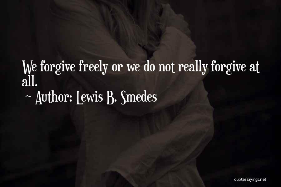 Lewis B. Smedes Quotes: We Forgive Freely Or We Do Not Really Forgive At All.