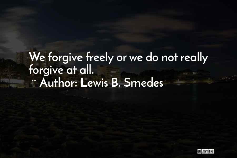 Lewis B. Smedes Quotes: We Forgive Freely Or We Do Not Really Forgive At All.