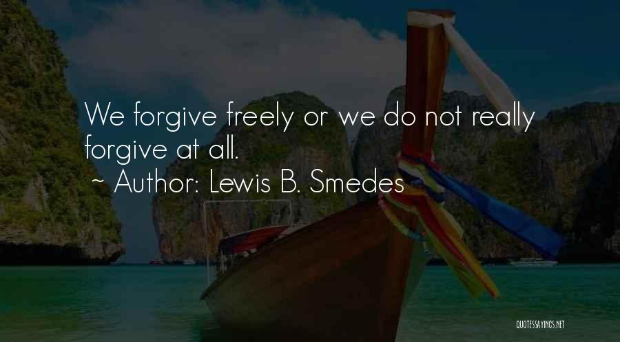 Lewis B. Smedes Quotes: We Forgive Freely Or We Do Not Really Forgive At All.