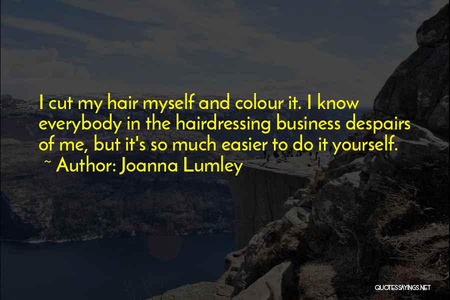 Joanna Lumley Quotes: I Cut My Hair Myself And Colour It. I Know Everybody In The Hairdressing Business Despairs Of Me, But It's