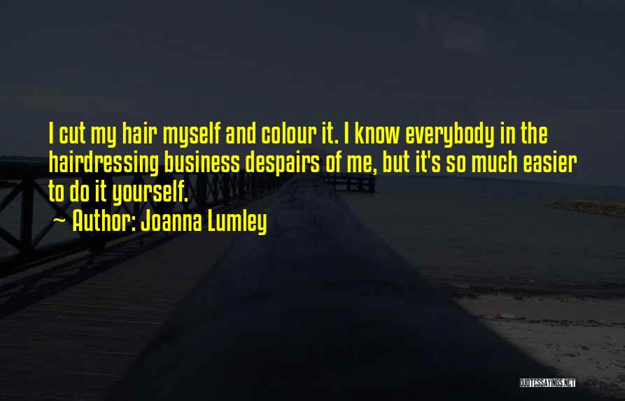 Joanna Lumley Quotes: I Cut My Hair Myself And Colour It. I Know Everybody In The Hairdressing Business Despairs Of Me, But It's