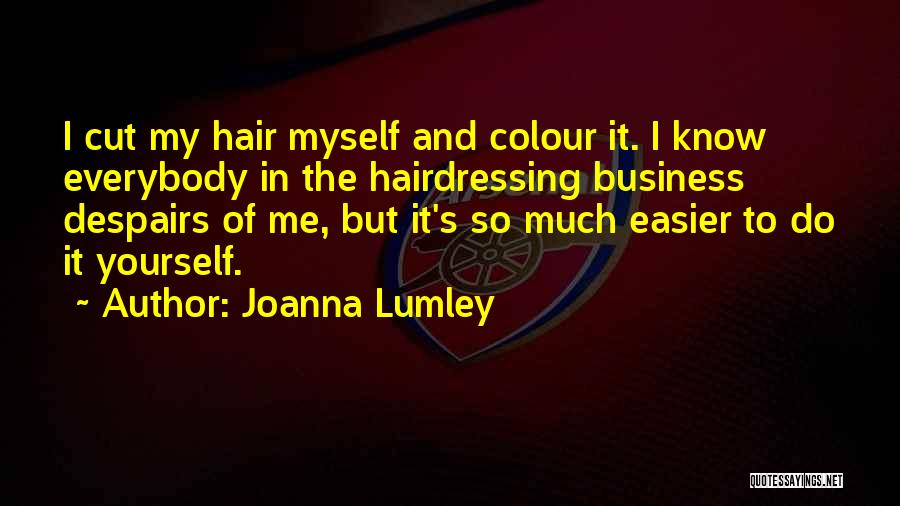 Joanna Lumley Quotes: I Cut My Hair Myself And Colour It. I Know Everybody In The Hairdressing Business Despairs Of Me, But It's