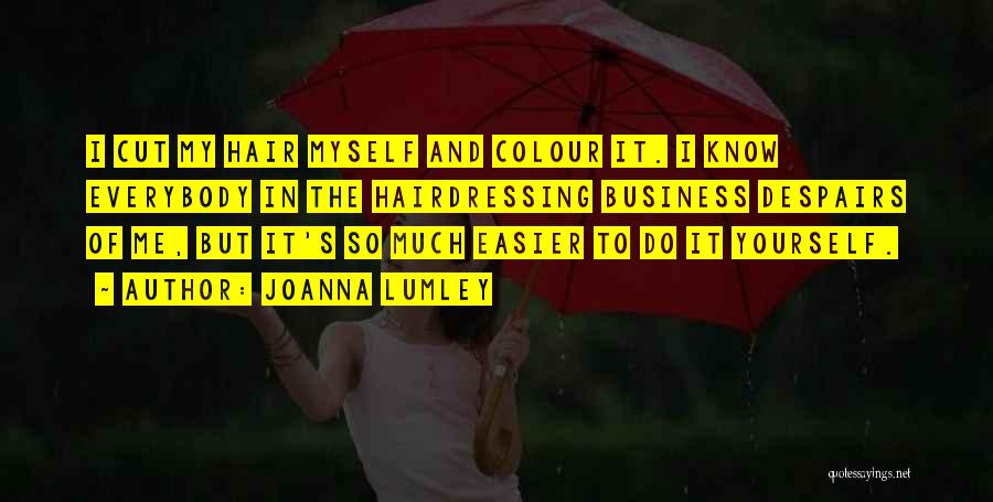 Joanna Lumley Quotes: I Cut My Hair Myself And Colour It. I Know Everybody In The Hairdressing Business Despairs Of Me, But It's