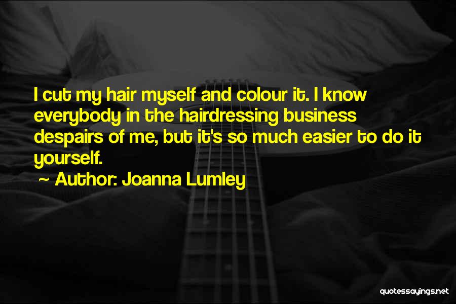 Joanna Lumley Quotes: I Cut My Hair Myself And Colour It. I Know Everybody In The Hairdressing Business Despairs Of Me, But It's