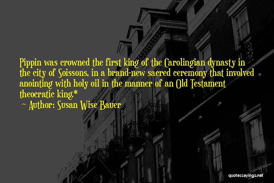 Susan Wise Bauer Quotes: Pippin Was Crowned The First King Of The Carolingian Dynasty In The City Of Soissons, In A Brand-new Sacred Ceremony