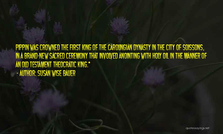 Susan Wise Bauer Quotes: Pippin Was Crowned The First King Of The Carolingian Dynasty In The City Of Soissons, In A Brand-new Sacred Ceremony