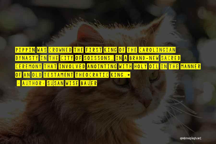 Susan Wise Bauer Quotes: Pippin Was Crowned The First King Of The Carolingian Dynasty In The City Of Soissons, In A Brand-new Sacred Ceremony