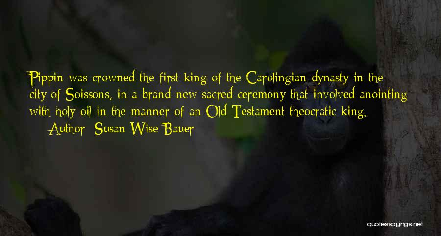 Susan Wise Bauer Quotes: Pippin Was Crowned The First King Of The Carolingian Dynasty In The City Of Soissons, In A Brand-new Sacred Ceremony