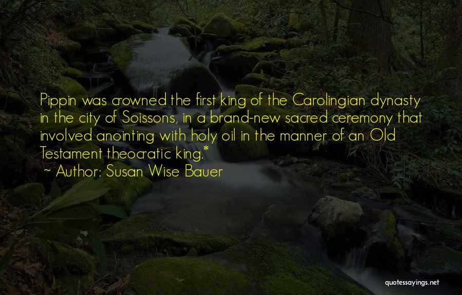 Susan Wise Bauer Quotes: Pippin Was Crowned The First King Of The Carolingian Dynasty In The City Of Soissons, In A Brand-new Sacred Ceremony