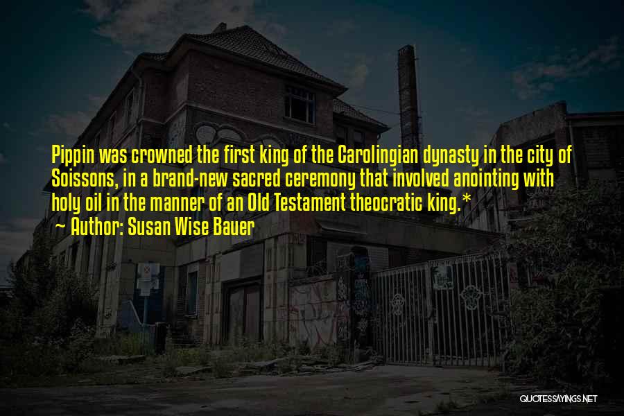 Susan Wise Bauer Quotes: Pippin Was Crowned The First King Of The Carolingian Dynasty In The City Of Soissons, In A Brand-new Sacred Ceremony