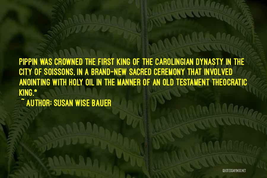 Susan Wise Bauer Quotes: Pippin Was Crowned The First King Of The Carolingian Dynasty In The City Of Soissons, In A Brand-new Sacred Ceremony