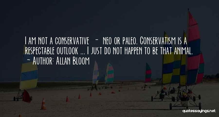 Allan Bloom Quotes: I Am Not A Conservative - Neo Or Paleo. Conservatism Is A Respectable Outlook ... I Just Do Not Happen