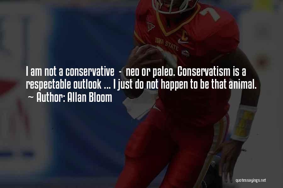Allan Bloom Quotes: I Am Not A Conservative - Neo Or Paleo. Conservatism Is A Respectable Outlook ... I Just Do Not Happen