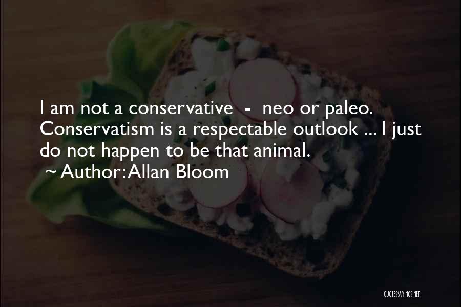 Allan Bloom Quotes: I Am Not A Conservative - Neo Or Paleo. Conservatism Is A Respectable Outlook ... I Just Do Not Happen