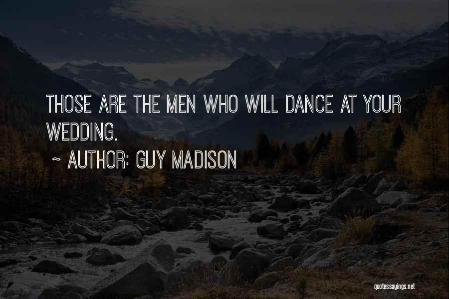 Guy Madison Quotes: Those Are The Men Who Will Dance At Your Wedding.