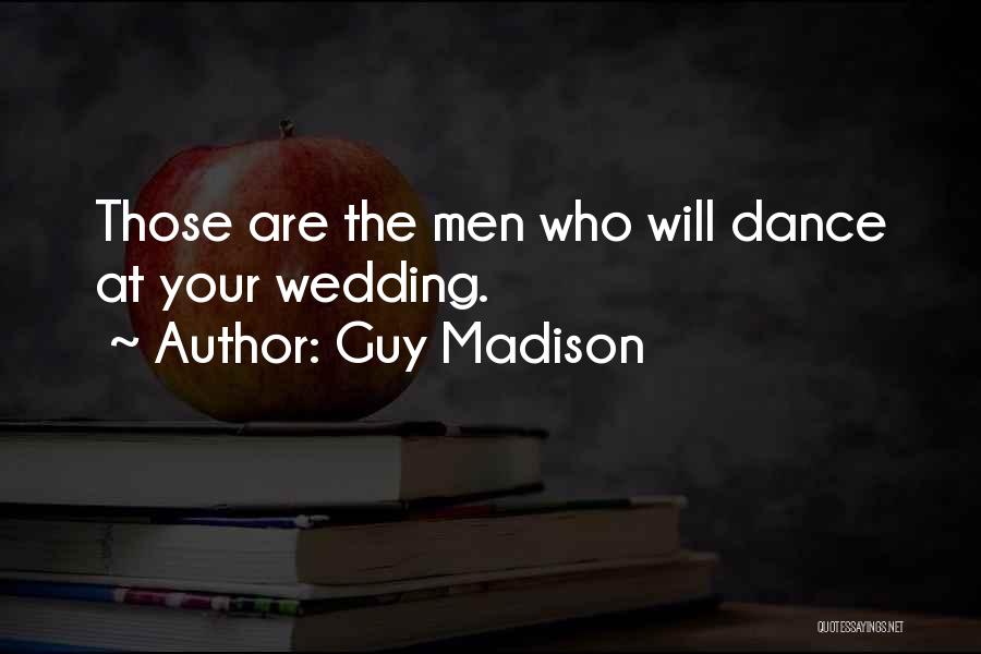 Guy Madison Quotes: Those Are The Men Who Will Dance At Your Wedding.